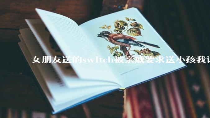 女朋友送的switch被亲戚要求送小孩我该怎么办？